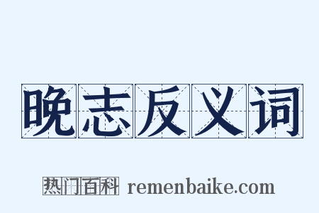 晚志反义词是什么意思的图片